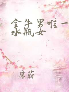 金牛男唯一珍惜水瓶女