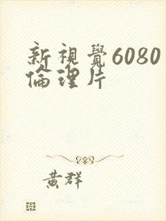 新视觉6080伦理片
