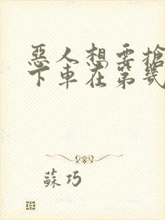 恶人想要抢救一下车在第几话