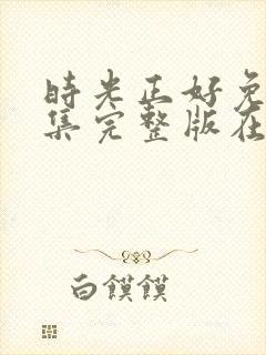 时光正好免费全集完整版在线观看