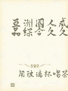 亚洲国人成人精品综合久久久久久