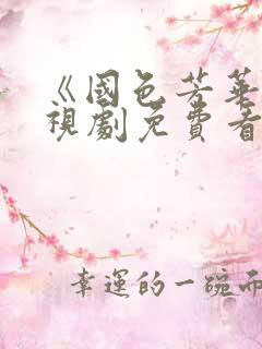 《国色芳华》电视剧免费看