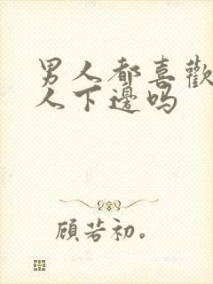 男人都喜欢舔女人下边吗