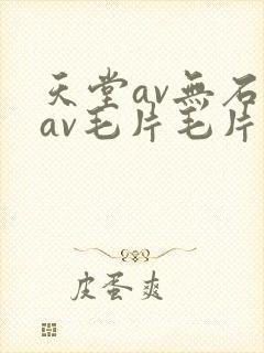 天堂av无石码av毛片毛片免费