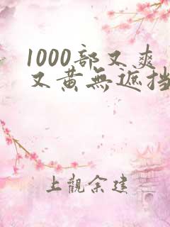 1000部又爽又黄无遮挡的视频