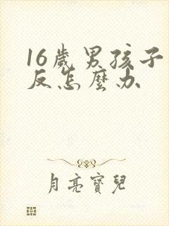 16岁男孩子逆反怎么办