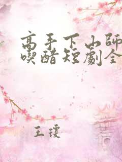 高手下山师姐别吃醋短剧全集免费观看
