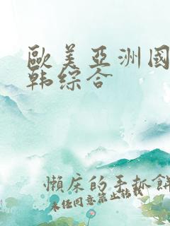 欧美亚洲国产日韩综合