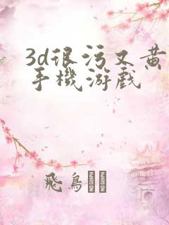 3d很污又黄的手机游戏