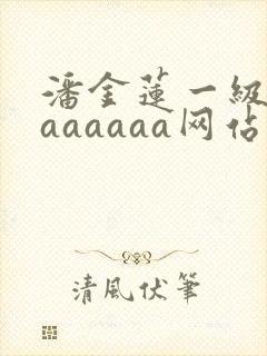 潘金莲一级淫片aaaaaa网站