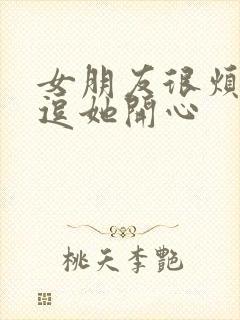 女朋友很烦怎么逗她开心