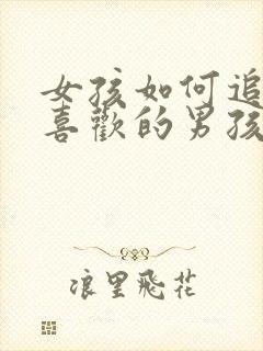 女孩如何追自己喜欢的男孩