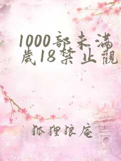 1000部未满岁18禁止观看免