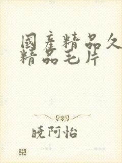 国产精品久久久精品毛片