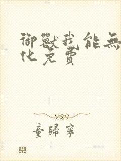 御兽我能无限进化免费