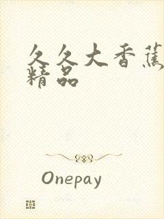 久久大香蕉亚洲精品