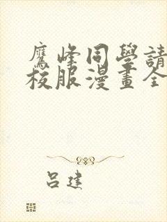 鹰峰同学请穿上校服漫画全集