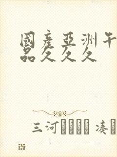 国产亚洲午夜精品久久久