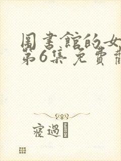 图书馆的女朋友第6集免费观看