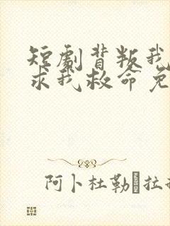 短剧背叛我的人求我救命免费观看