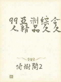 99亚洲综合成人精品久久久