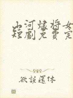 山河烬将女归途短剧免费完整版