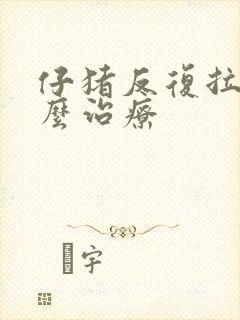 仔猪反复拉稀怎么治疗