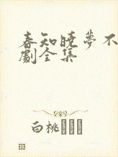 春知晓梦不觉短剧全集