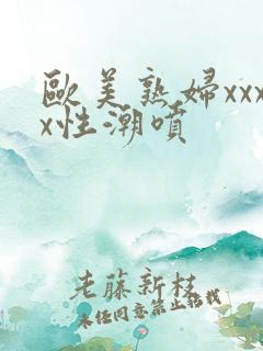 欧美熟妇xxxx性潮喷