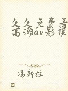 久久免费看少妇高潮av影视