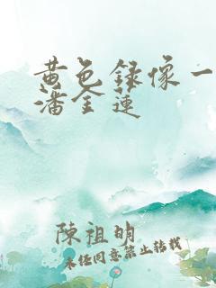 黄色录像一级片潘金莲