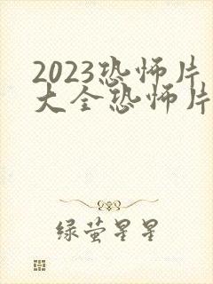 2023恐怖片大全恐怖片免费