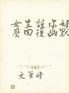 女生说你好呀怎么回复幽默