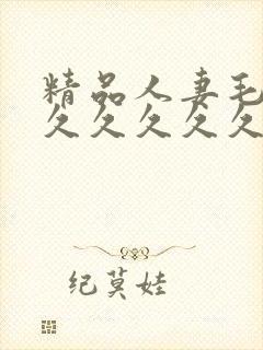 精品人妻毛片久久久久久久久