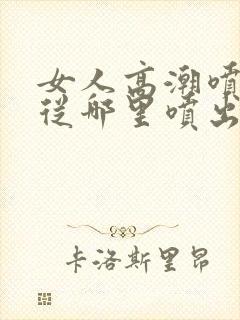 女人高潮喷水是从哪里喷出来的