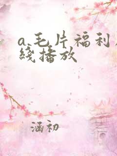 a.毛片福利在线播放