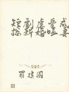 短剧虐爱成宠陆总新婚哑妻播放