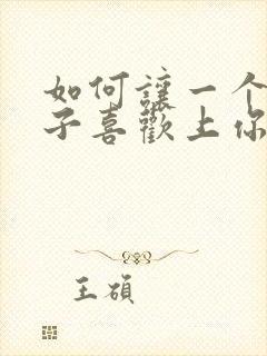 如何让一个女孩子喜欢上你