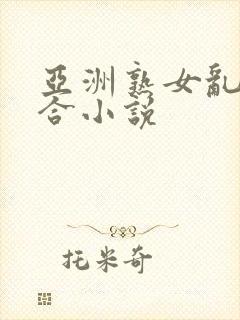 亚洲熟女乱色综合小说