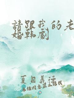 请跟我的老公结婚韩剧