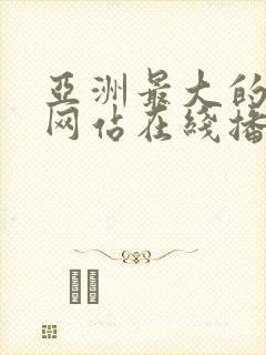 亚洲最大的av网站在线播放的