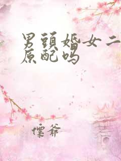 男头婚女二婚算原配吗