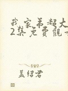 我家弟超大动漫2集免费观看全集