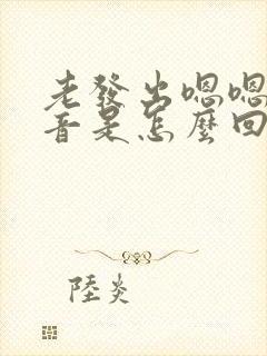 老发出嗯嗯的声音是怎么回事