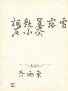 调教暴露处女女友小奈