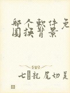 哪个软件免费抠图换背景