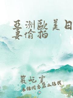 亚洲欧美日韩人妻偷拍