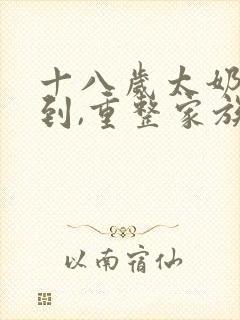 十八岁太奶奶驾到,重整家族荣耀第一部