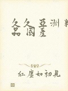 久久 亚洲 精品 国产