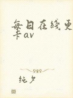 每日在线更新不卡av